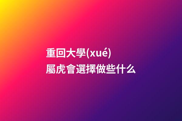重回大學(xué) 屬虎會選擇做些什么